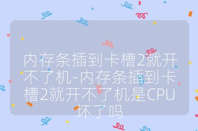 内存条插到卡槽2就开不了机-内存条插到卡槽2就开不了机是CPU坏了吗