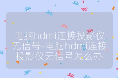电脑hdmi连接投影仪无信号-电脑hdmi连接投影仪无信号怎么办