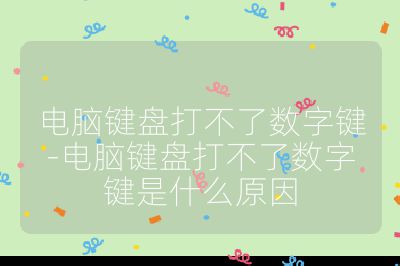 电脑键盘打不了数字键-电脑键盘打不了数字键是什么原因