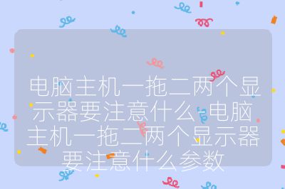 电脑主机一拖二两个显示器要注意什么-电脑主机一拖二两个显示器要注意什么参数