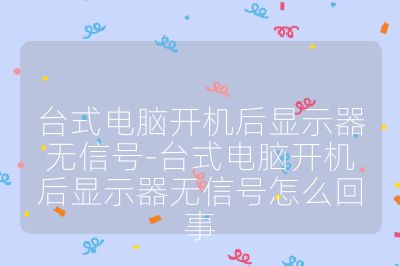 台式电脑开机后显示器无信号-台式电脑开机后显示器无信号怎么回事