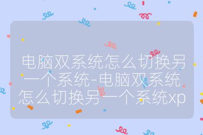 电脑双系统怎么切换另一个系统-电脑双系统怎么切换另一个系统xp