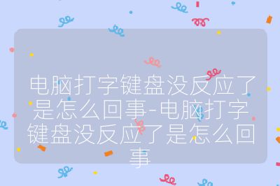 电脑打字键盘没反应了是怎么回事-电脑打字键盘没反应了是怎么回事