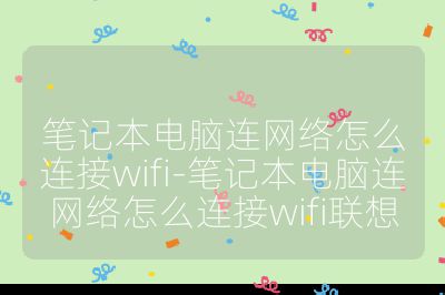 笔记本电脑连网络怎么连接wifi-笔记本电脑连网络怎么连接wifi联想