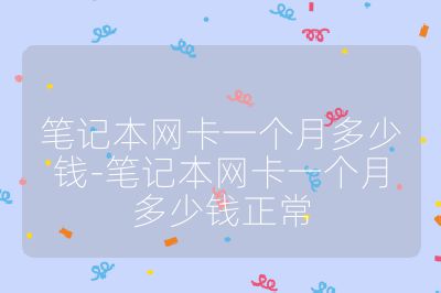 笔记本网卡一个月多少钱-笔记本网卡一个月多少钱正常