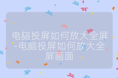 电脑投屏如何放大全屏-电脑投屏如何放大全屏画面