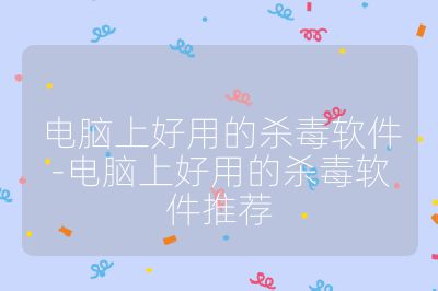 电脑上好用的杀毒软件-电脑上好用的杀毒软件推荐