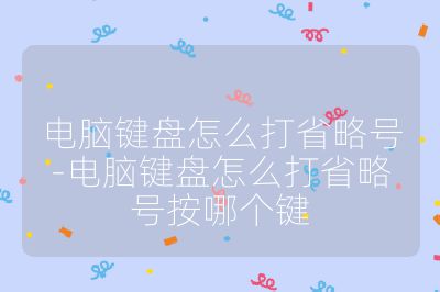 电脑键盘怎么打省略号-电脑键盘怎么打省略号按哪个键