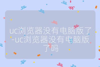 uc浏览器没有电脑版了-uc浏览器没有电脑版了吗