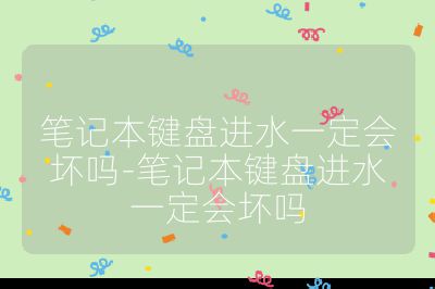 笔记本键盘进水一定会坏吗-笔记本键盘进水一定会坏吗