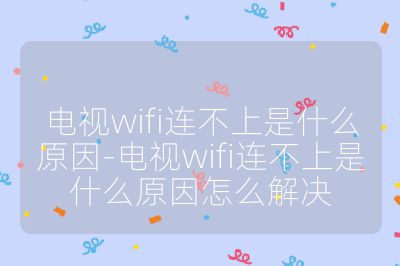 电视wifi连不上是什么原因-电视wifi连不上是什么原因怎么解决