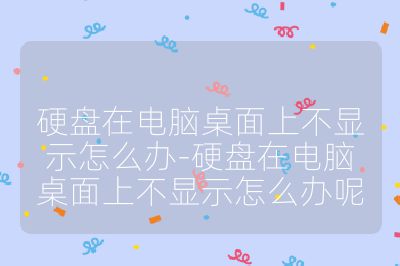 硬盘在电脑桌面上不显示怎么办-硬盘在电脑桌面上不显示怎么办呢