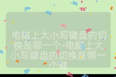 电脑上大小写键盘的切换是哪一个-电脑上大小写键盘的切换是哪一个键