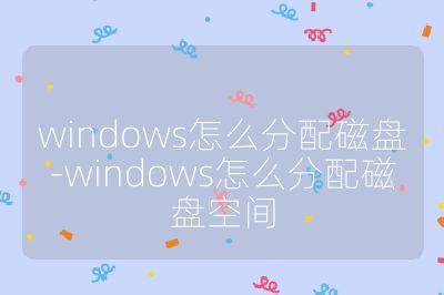 windows怎么分配磁盘-windows怎么分配磁盘空间