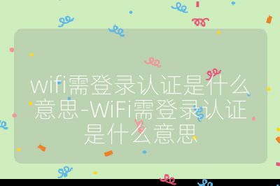 wifi需登录认证是什么意思-WiFi需登录认证是什么意思