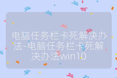 电脑任务栏卡死解决办法-电脑任务栏卡死解决办法win10