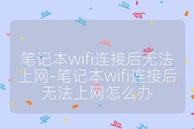 笔记本wifi连接后无法上网-笔记本wifi连接后无法上网怎么办