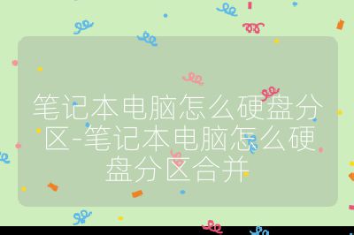 笔记本电脑怎么硬盘分区-笔记本电脑怎么硬盘分区合并