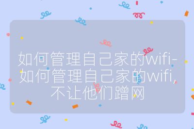 如何管理自己家的wifi-如何管理自己家的wifi,不让他们蹭网