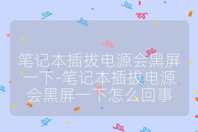 笔记本插拔电源会黑屏一下-笔记本插拔电源会黑屏一下怎么回事