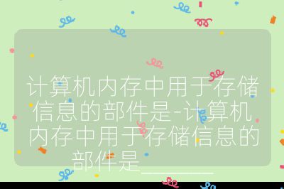 计算机内存中用于存储信息的部件是-计算机内存中用于存储信息的部件是______