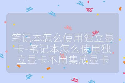 笔记本怎么使用独立显卡-笔记本怎么使用独立显卡不用集成显卡