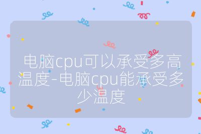 电脑cpu可以承受多高温度-电脑cpu能承受多少温度