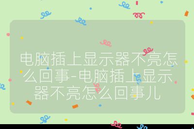 电脑插上显示器不亮怎么回事-电脑插上显示器不亮怎么回事儿