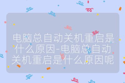 电脑总自动关机重启是什么原因-电脑总自动关机重启是什么原因呢