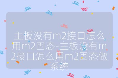 主板没有m2接口怎么用m2固态-主板没有m2接口怎么用m2固态做系统
