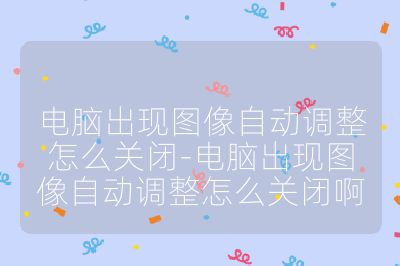 电脑出现图像自动调整怎么关闭-电脑出现图像自动调整怎么关闭啊