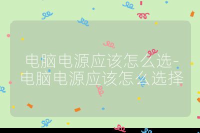 电脑电源应该怎么选-电脑电源应该怎么选择