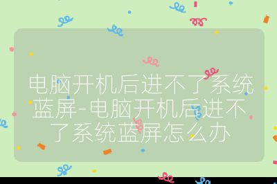 电脑开机后进不了系统蓝屏-电脑开机后进不了系统蓝屏怎么办