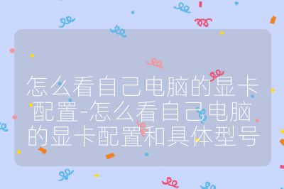 怎么看自己电脑的显卡配置-怎么看自己电脑的显卡配置和具体型号