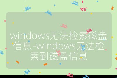 windows无法检索磁盘信息-windows无法检索到磁盘信息