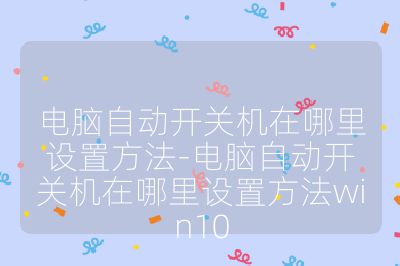 电脑自动开关机在哪里设置方法-电脑自动开关机在哪里设置方法win10