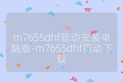 m7655dhf驱动安装电脑版-m7655dhf驱动下载