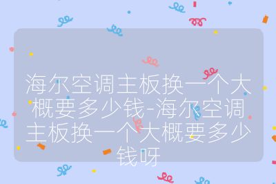 海尔空调主板换一个大概要多少钱-海尔空调主板换一个大概要多少钱呀