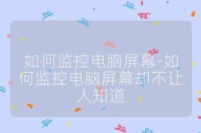 如何监控电脑屏幕-如何监控电脑屏幕却不让人知道