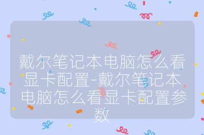 戴尔笔记本电脑怎么看显卡配置-戴尔笔记本电脑怎么看显卡配置参数