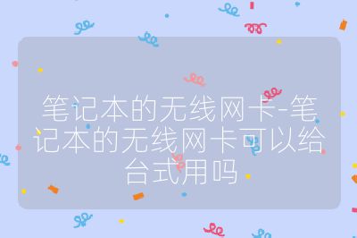 笔记本的无线网卡-笔记本的无线网卡可以给台式用吗