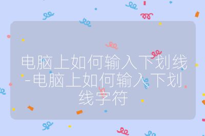 电脑上如何输入下划线-电脑上如何输入下划线字符