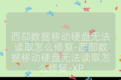 西部数据移动硬盘无法读取怎么修复-西部数据移动硬盘无法读取怎么修复-XP