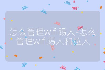 怎么管理wifi踢人-怎么管理wifi踢人和拉人