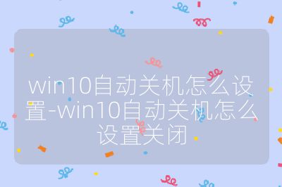 win10自动关机怎么设置-win10自动关机怎么设置关闭