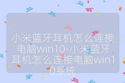 小米蓝牙耳机怎么连接电脑win10-小米蓝牙耳机怎么连接电脑win10系统