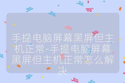 手提电脑屏幕黑屏但主机正常-手提电脑屏幕黑屏但主机正常怎么解决
