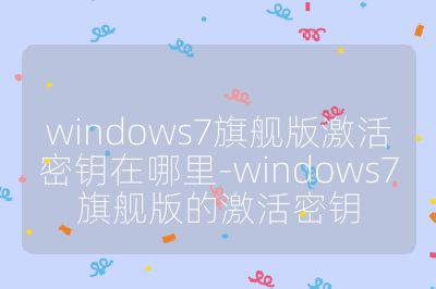 windows7旗舰版激活密钥在哪里-windows7旗舰版的激活密钥