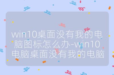 win10桌面没有我的电脑图标怎么办-win10电脑桌面没有我的电脑