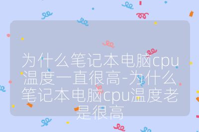 为什么笔记本电脑cpu温度一直很高-为什么笔记本电脑cpu温度老是很高